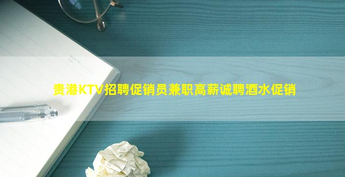贵港KTV招聘促销员兼职高薪诚聘酒水促销